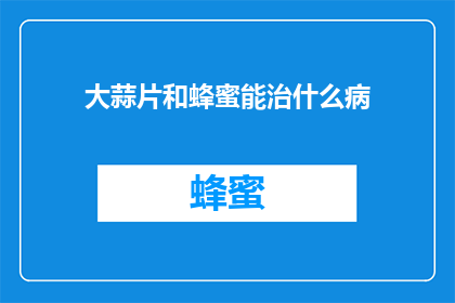 大蒜片和蜂蜜能治什么病(大蒜片和蜂蜜能治疗哪些病症？)