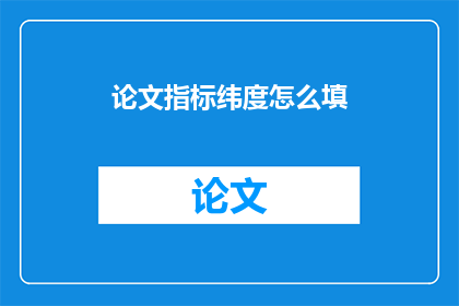 论文指标纬度怎么填(如何填写论文指标纬度？)