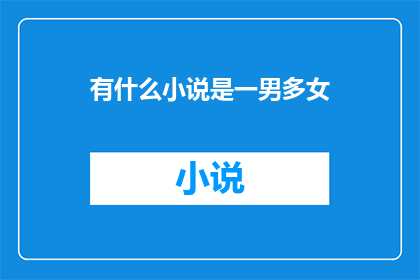 有什么小说是一男多女(一男多女的小说世界：探索复杂情感与关系)