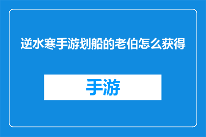 逆水寒手游划船的老伯怎么获得(如何获取逆水寒手游中那位划船的老伯？)