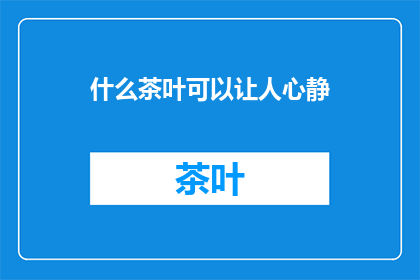 什么茶叶可以让人心静(什么茶叶能助人静心？)