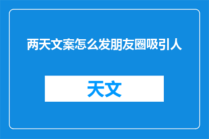 两天文案怎么发朋友圈吸引人(如何巧妙运用两天时间创作引人注目的朋友圈文案？)