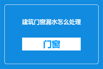 建筑门窗漏水怎么处理(如何处理建筑门窗漏水问题？)