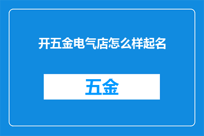 开五金电气店怎么样起名(开设一家五金电气店，如何命名才能吸引顾客？)