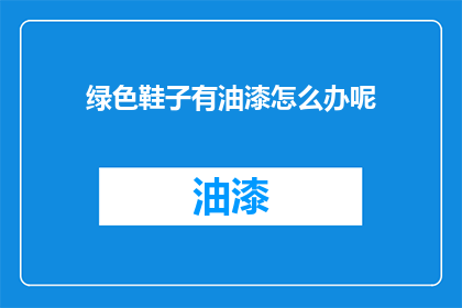 绿色鞋子有油漆怎么办呢(如何处理绿色鞋子上的油漆残留？)