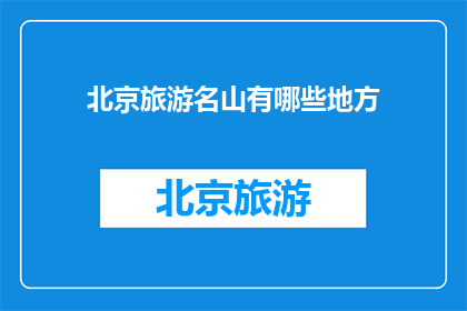 北京旅游名山有哪些地方(北京旅游名山有哪些值得一游的景点？)