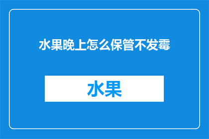 水果晚上怎么保管不发霉(如何确保水果在晚上储存时不发霉？)