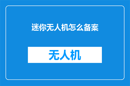 迷你无人机怎么备案(如何为迷你无人机进行官方备案？)