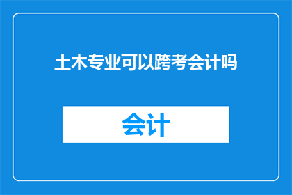 土木专业可以跨考会计吗(土木工程专业者能否跨考会计领域？)