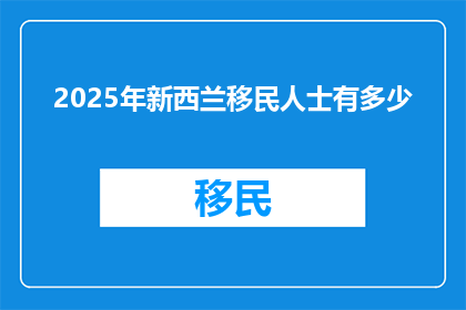 2025年新西兰移民人士有多少(2025年新西兰移民人数将达到多少？)