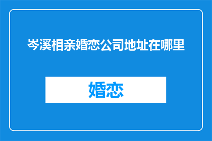 岑溪相亲婚恋公司地址在哪里(岑溪相亲婚恋公司的具体地址在哪里？)