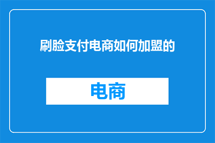 刷脸支付电商如何加盟的(如何加盟刷脸支付电商？)