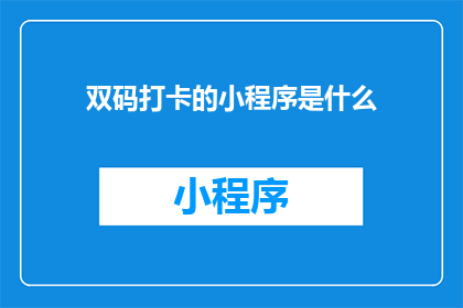 双码打卡的小程序是什么(双码打卡的小程序是什么？)