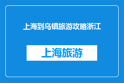 上海到乌镇旅游攻略浙江(从上海出发前往乌镇旅游，你应该如何规划行程？浙江的乌镇有哪些不容错过的景点和体验？)