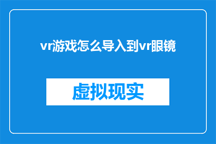 vr游戏怎么导入到vr眼镜(如何将虚拟现实游戏无缝集成到虚拟现实眼镜中？)