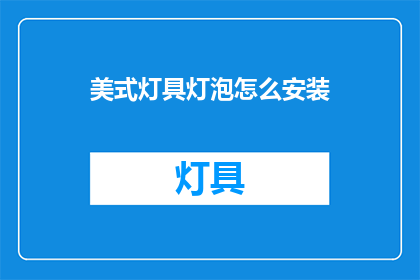 美式灯具灯泡怎么安装(如何正确安装美式灯具灯泡？)