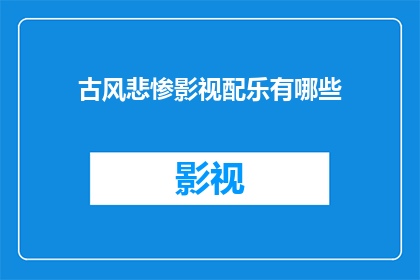 古风悲惨影视配乐有哪些(古风悲惨影视作品的配乐有哪些？)
