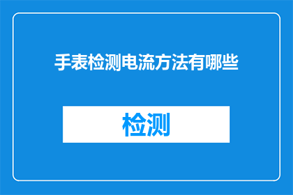 手表检测电流方法有哪些(如何检测手表中的电流？)