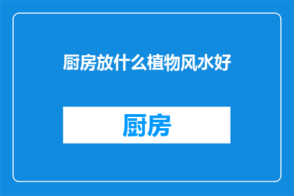 厨房放什么植物风水好(在厨房中放置哪些植物能带来良好的风水效果？)