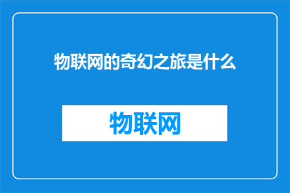 物联网的奇幻之旅是什么(物联网的奇幻之旅是什么？)