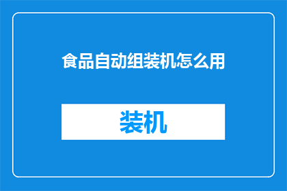 食品自动组装机怎么用(如何正确使用食品自动组装机？)
