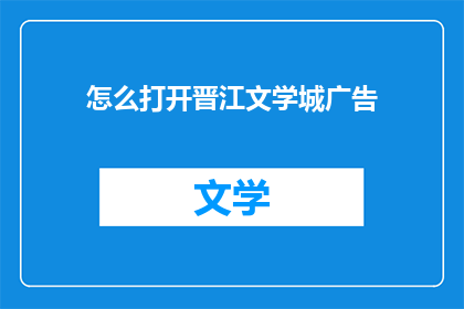 怎么打开晋江文学城广告(如何开启晋江文学城广告的神秘之门？)