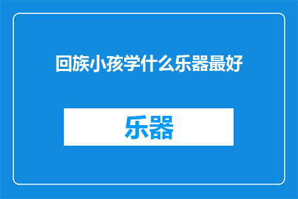 回族小孩学什么乐器最好(回族小孩应学习哪种乐器？)