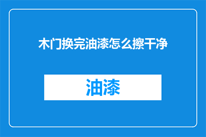 木门换完油漆怎么擦干净(如何彻底清洁完成木门油漆作业后的表面？)