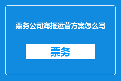票务公司海报运营方案怎么写(如何撰写一份高效且引人注目的票务公司海报运营方案？)