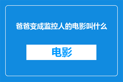 爸爸变成监控人的电影叫什么(爸爸变成监控人这部电影的名字是什么？)