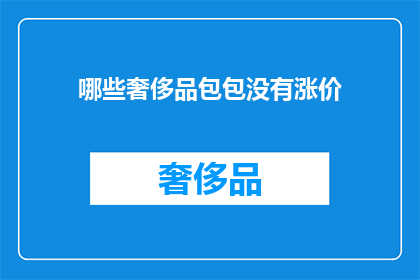 哪些奢侈品包包没有涨价(哪些奢侈品牌包包价格保持不变？)