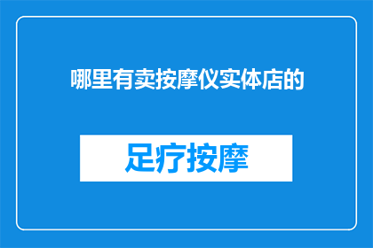 哪里有卖按摩仪实体店的(您知道哪里可以购买到按摩仪吗？)
