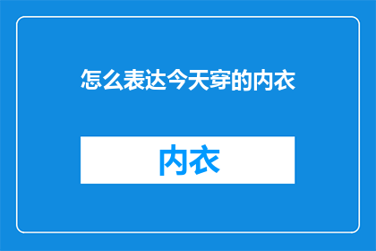 怎么表达今天穿的内衣(今天你穿的内衣是什么？)