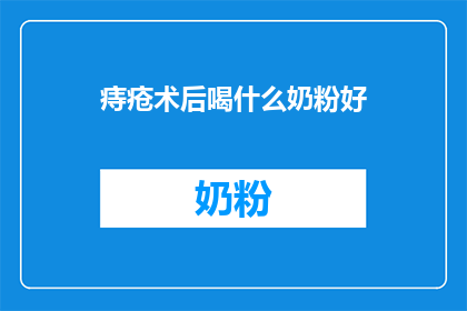 痔疮术后喝什么奶粉好(痔疮手术后，选择哪种奶粉对恢复有益？)