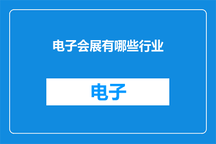 电子会展有哪些行业(电子会展行业覆盖了哪些关键领域？)