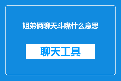 姐弟俩聊天斗嘴什么意思(姐弟俩聊天斗嘴，究竟意味着什么？)
