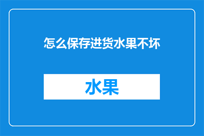 怎么保存进货水果不坏(如何有效保存进货的新鲜水果，确保其新鲜度和品质？)