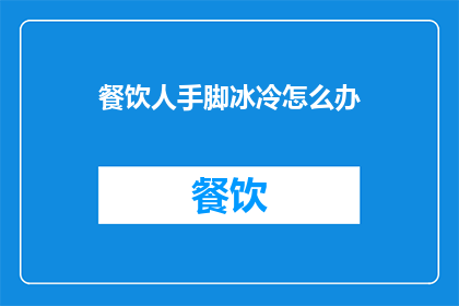 餐饮人手脚冰冷怎么办(面对寒冷天气，餐饮人如何应对手脚冰冷的问题？)