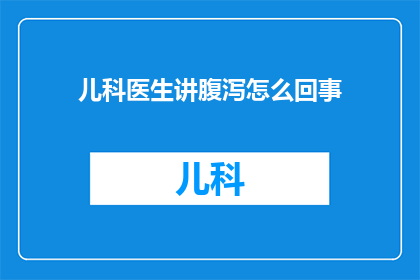 儿科医生讲腹泻怎么回事(儿科医生详解：腹泻的成因与应对策略是什么？)