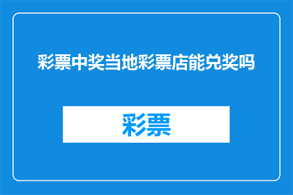 彩票中奖当地彩票店能兑奖吗(彩票中奖后，当地彩票店是否能够提供兑奖服务？)