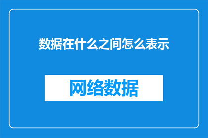 数据在什么之间怎么表示(数据在什么之间如何被准确表示？)
