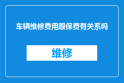 车辆维修费用跟保费有关系吗(车辆维修费用与保费之间存在何种联系？)