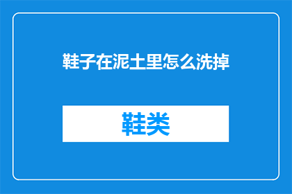鞋子在泥土里怎么洗掉(如何有效清洗泥土覆盖的鞋子？)