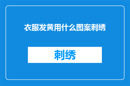 衣服发黄用什么图案刺绣(如何巧妙运用图案刺绣来翻新发黄的衣物？)
