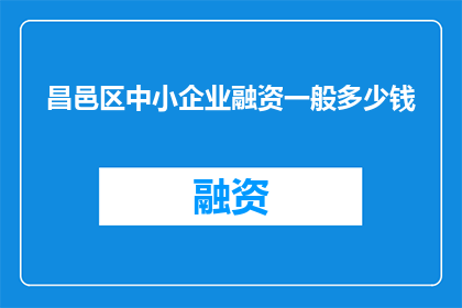 昌邑区中小企业融资一般多少钱(昌邑区中小企业融资通常需要多少资金？)