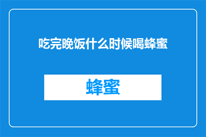 吃完晚饭什么时候喝蜂蜜(晚上吃完晚饭后，何时是喝蜂蜜的最佳时机？)
