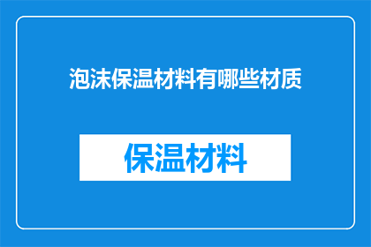 泡沫保温材料有哪些材质(泡沫保温材料的多样材质：您了解哪些是市面上常见的选择吗？)