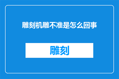 雕刻机雕不准是怎么回事(雕刻机雕不准的原因是什么？)