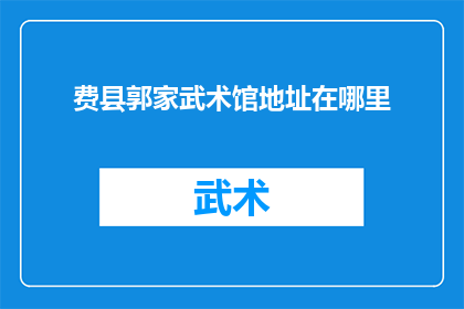 费县郭家武术馆地址在哪里(费县郭家武术馆的确切地址在哪里？)