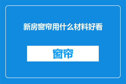 新房窗帘用什么材料好看(如何挑选出既美观又实用的新房窗帘材料？)